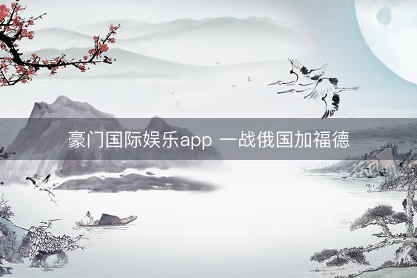 豪门国际娱乐app 一战俄国加福德