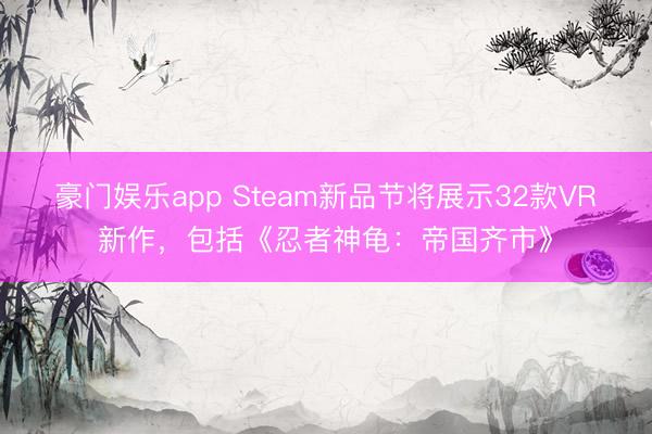 豪门娱乐app Steam新品节将展示32款VR新作,包括《忍者神龟:帝国齐市》