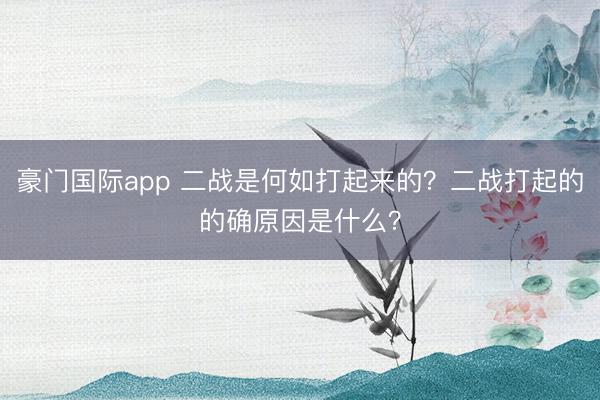 豪门国际app 二战是何如打起来的？二战打起的的确原因是什么？