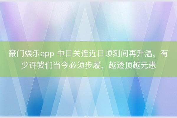豪门娱乐app 中日关连近日顷刻间再升温，有少许我们当今必须步履，越透顶越无患