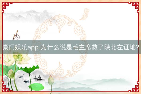 豪门娱乐app 为什么说是毛主席救了陕北左证地？